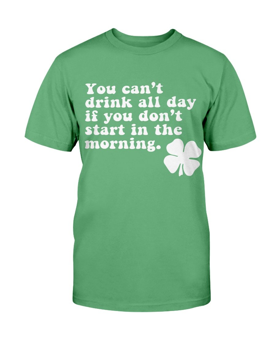 You Can't Drink All Day If You Don't Start In The Morning T-Shirt