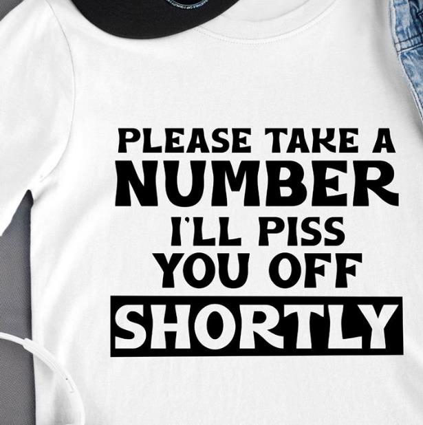 Please Take A Number I'll Piss You Off Shortly T-shirt KM2907