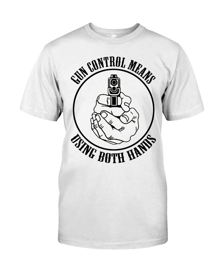 Shirt With Seeing, Gun Shirt, Gun Control Means Using Both Hands T-Shirt KM2308