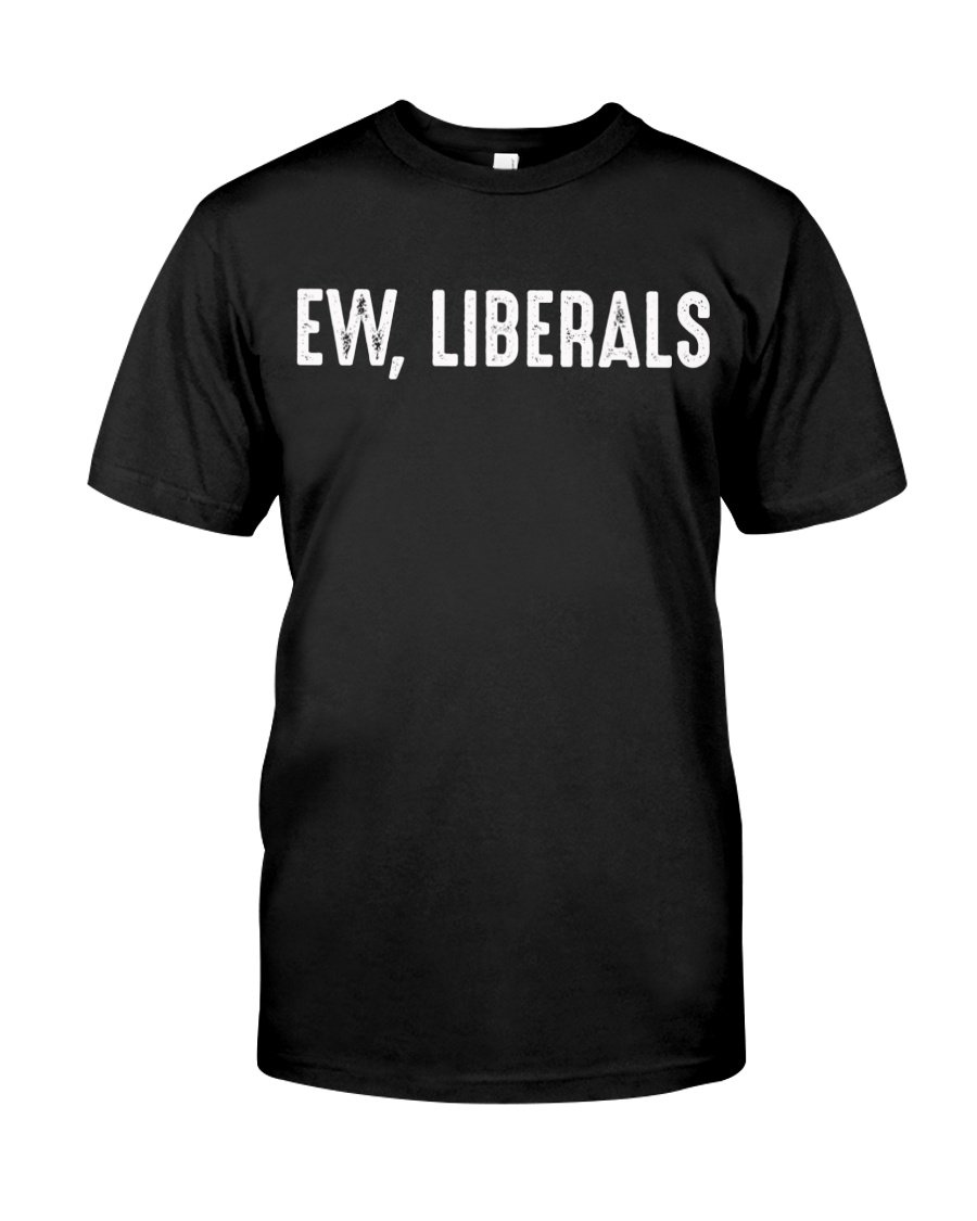 Shirts With Sayings, Funny Shirt, Ew, Liberals T-Shirt KM2207 Shirts With Sayings, Funny Shirt, Ew, Liberals T-Shirt KM2207