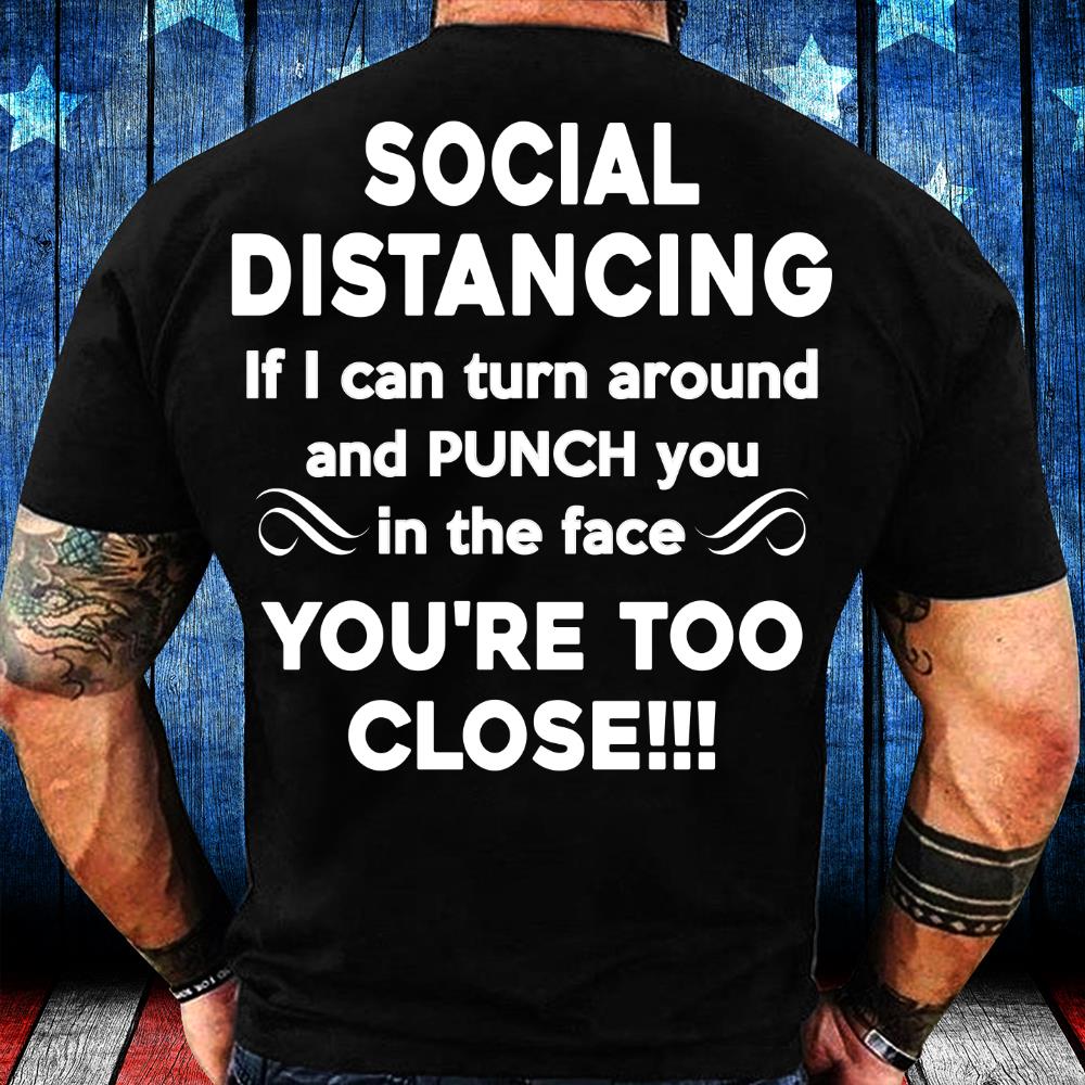 Social Distancing If I Can Turn Around And Punch You In The Face You're Too Close T-Shirt Social Distancing If I Can Turn Around And Punch You In The Face You're Too Close T-Shirt