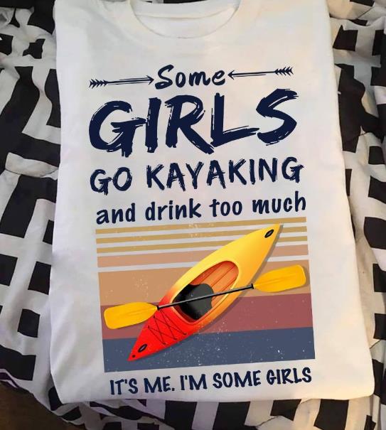Some Girls Go Kayaking And Drink Too Much It's Me. I'm Some Girl T-shirt HA1208