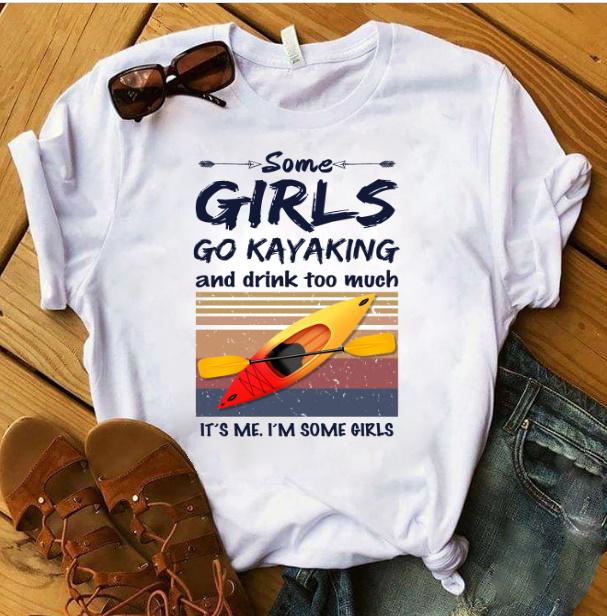 Some Girls Go Kayaking And Drink Too Much It's Me. I'm Some Girl T-shirt
