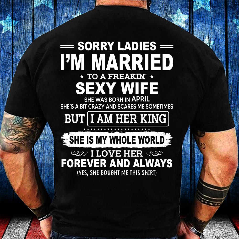 Sorry Ladies I'm Married To A Freakin' Sexy Wife She Was Born In April T-Shirt
