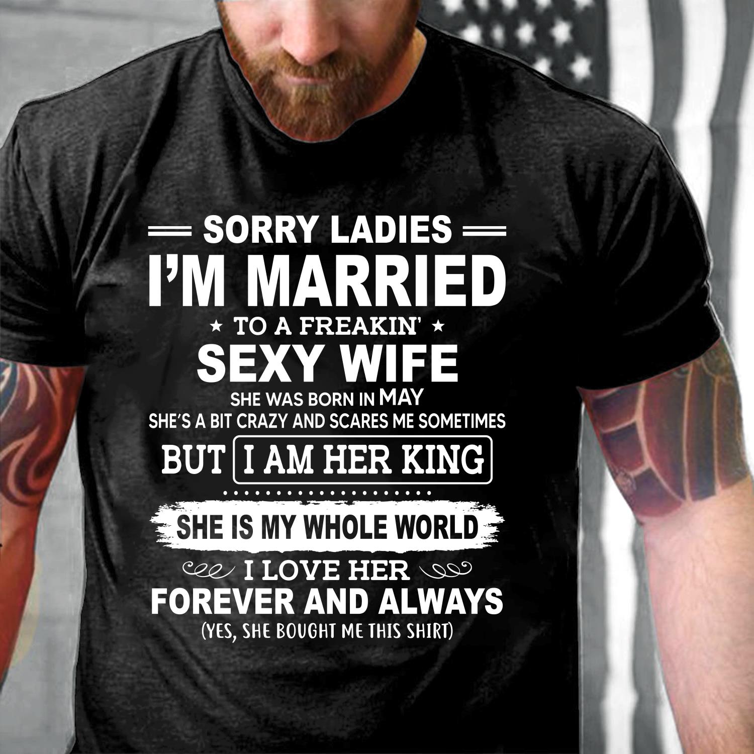 Sorry Ladies I'm Married To A Freakin' Sexy Wife She Was Born In May T-Shirt Sorry Ladies I'm Married To A Freakin' Sexy Wife She Was Born In May T-Shirt