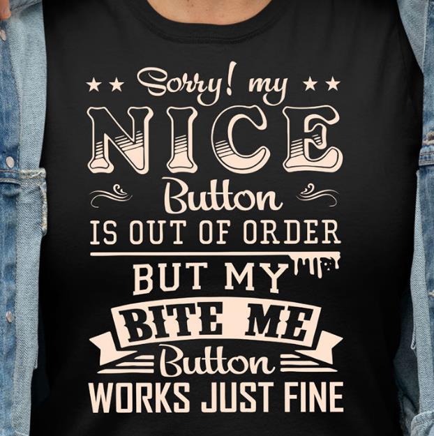 Sorry! My Nice Button Is Out Of Order But My Bite Me Button Works Just Fine T-shirt HA1606