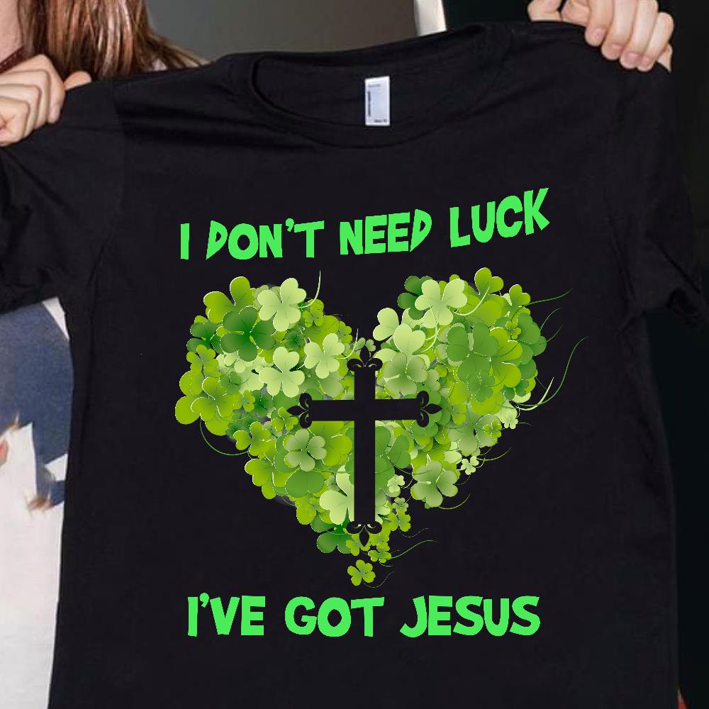 St Patrick's Day T-Shirt, Gifts For Patrick's Day, I Don't Need Luck I've Got Jesus T-Shirt
