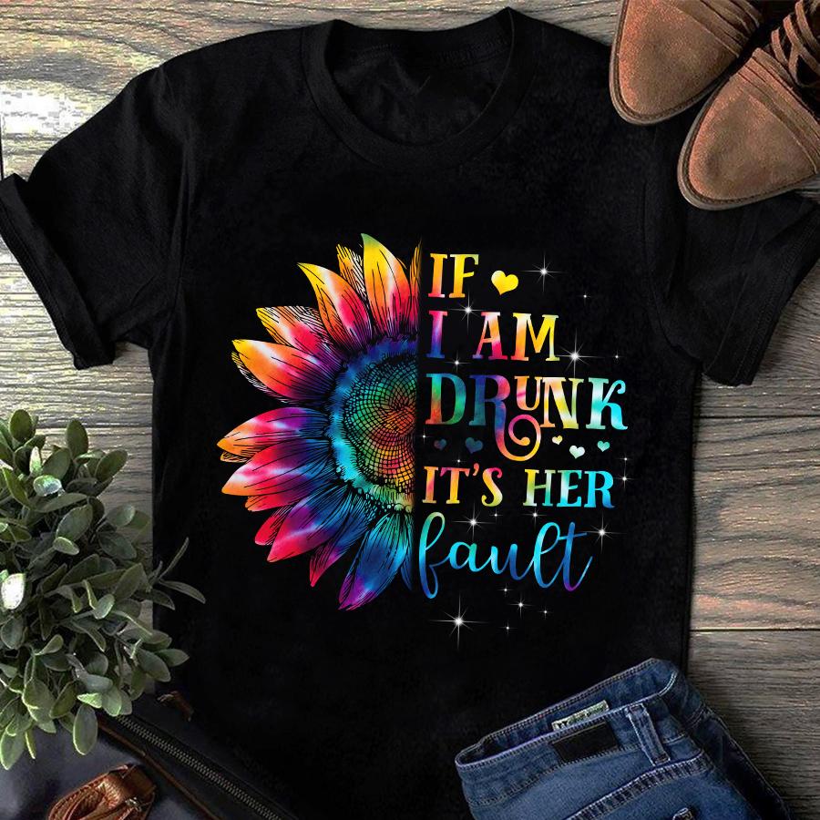 Sunflower Unisex Shirt, If I Am Drunk It's Her Fault Hippie T-Shirt Sunflower Unisex Shirt, If I Am Drunk It's Her Fault Hippie T-Shirt