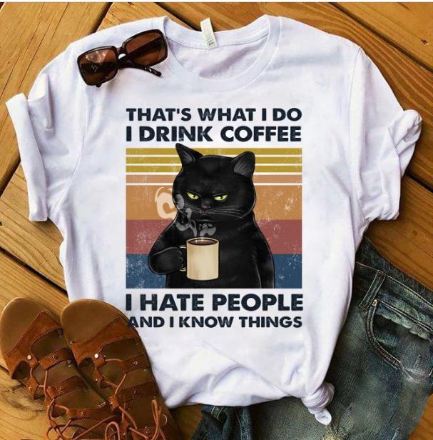 That's What I Do I Drink Coffee I Hate People And I Know Things T-Shirt That's What I Do I Drink Coffee I Hate People And I Know Things T-Shirt