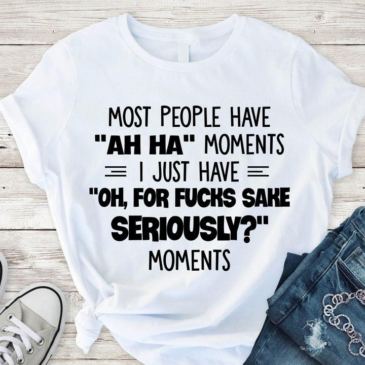 Trending Shirt, T Shirts With Sayings, Most People Have Ah Ha Moments T-Shirt KM0307 Trending Shirt, T Shirts With Sayings, Most People Have Ah Ha Moments T-Shirt KM0307