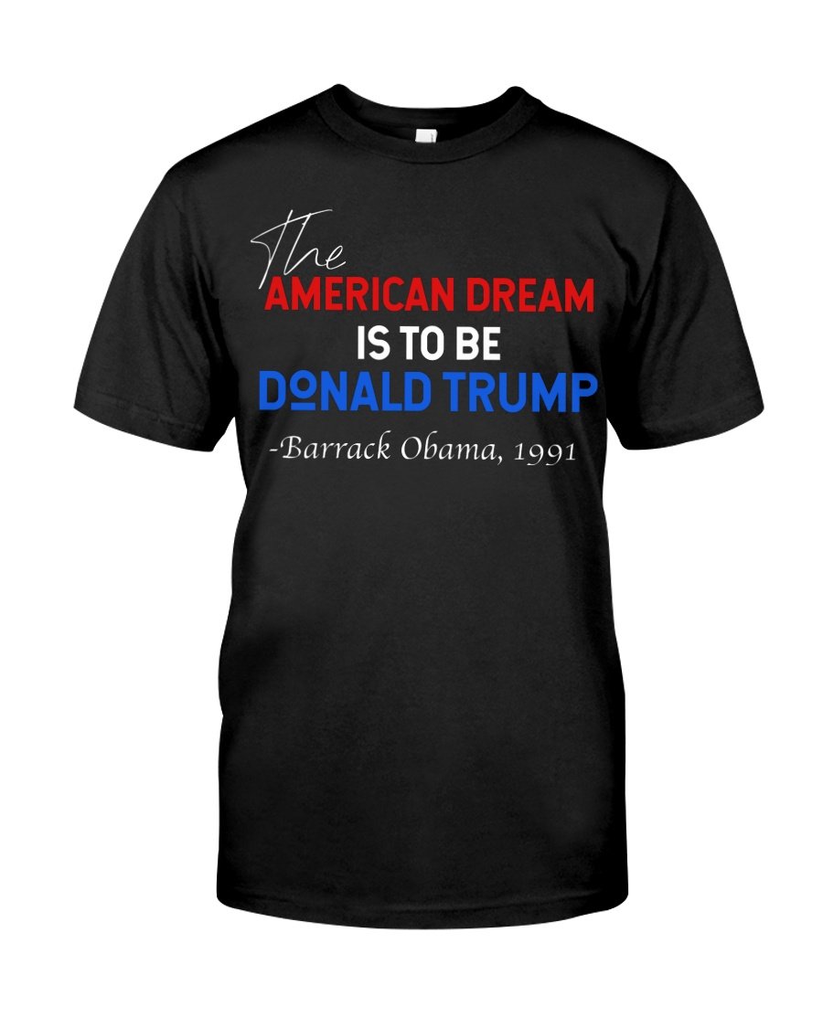 Trump Shirt, The American Dream Is To Be Donald Trump T-Shirt KM0308