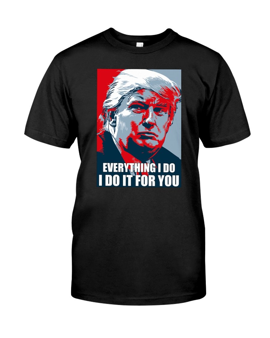 Trump Shirt, Trump 2024, Everything I Do I Do It For You T-Shirt KM2007