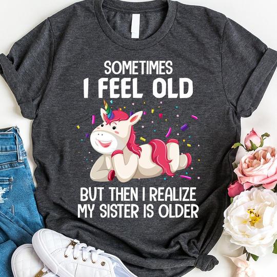Unicorn Shirt, Shirts With Sayings, Sometimes I Feel Old But Then I Realize T-Shirt KM0807 Unicorn Shirt, Shirts With Sayings, Sometimes I Feel Old But Then I Realize T-Shirt KM0807