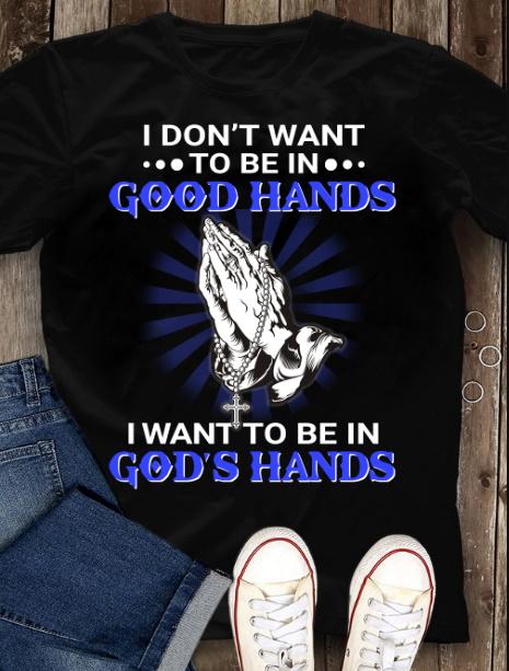 Unisex Easter Shirt, Happy Easter Day, I Don�t Want To Be In Good Hands, I Want To Be In God�s Hands T-Shirt