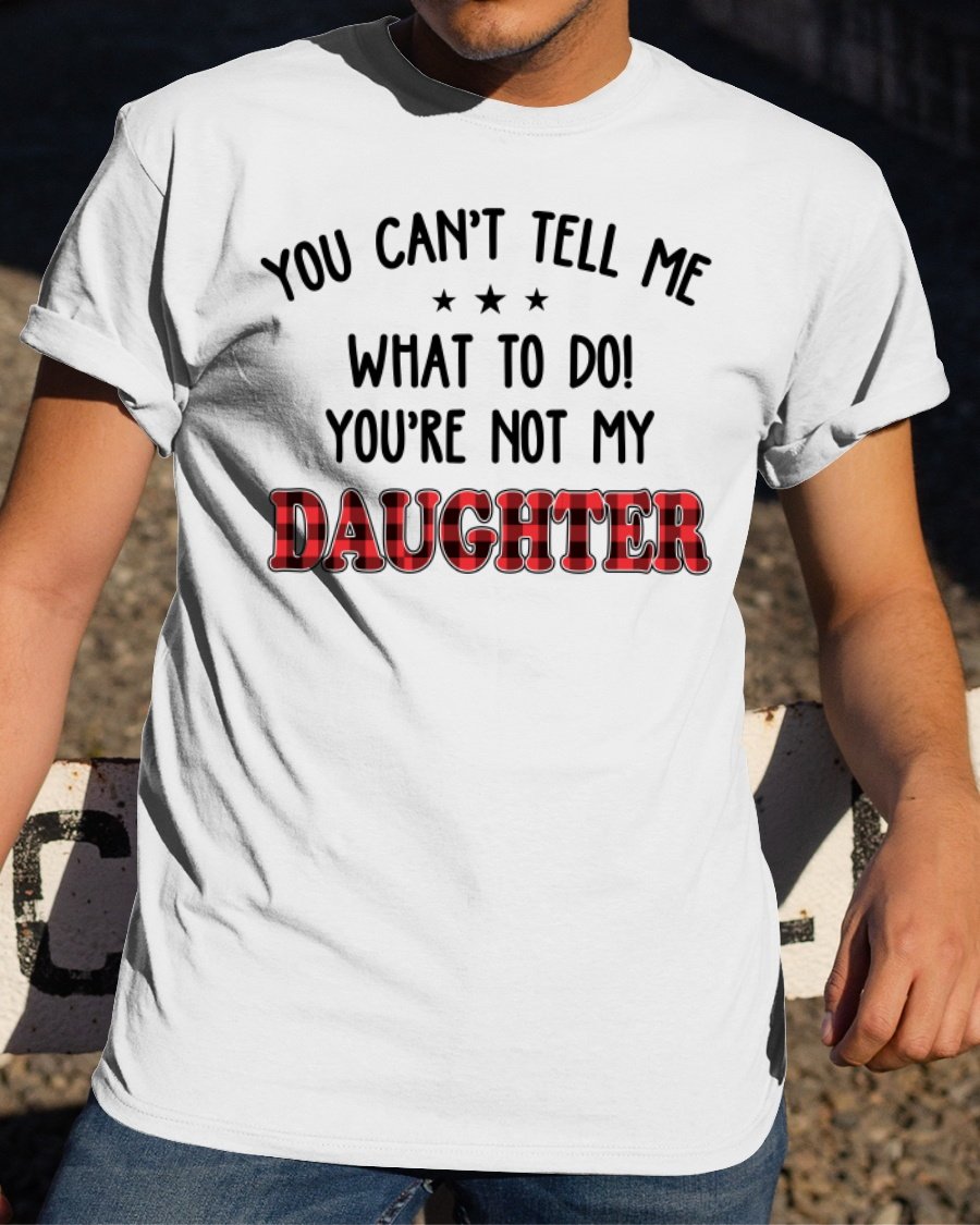 Unisex T-Shirt, You Can't Tell Me What To Do, You're Not My Daughter