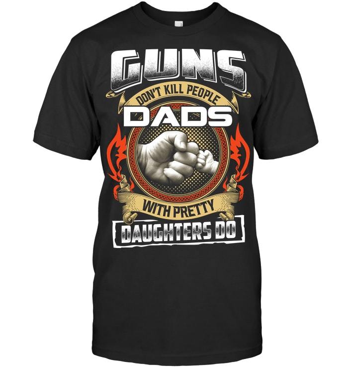 Veteran Shirt - Father's Day Gift For Dad, Guns Don't Kill People Dads With Pretty Daughters Do Unisex T-Shirt