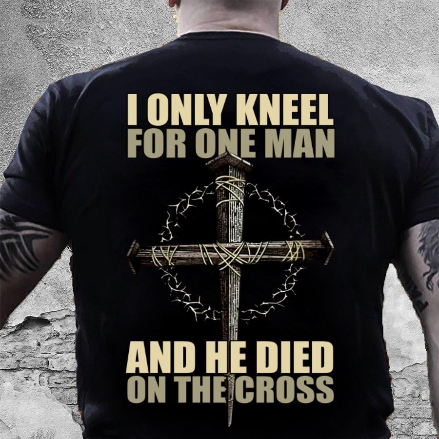 Veteran Shirt, Father's Day Shirt, Christian Shirt, I Only Kneel For One Man And He Died T-Shirt Veteran Shirt, Father's Day Shirt, Christian Shirt, I Only Kneel For One Man And He Died T-Shirt