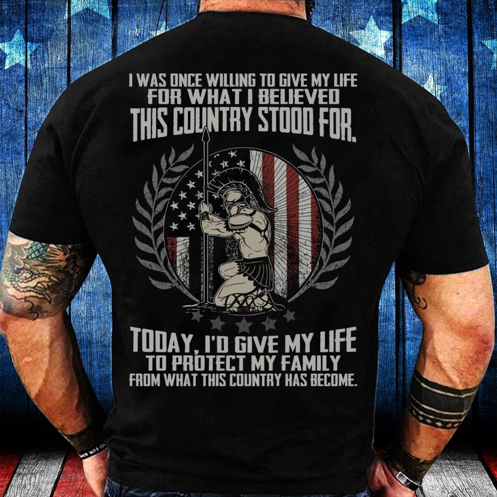 Veteran Shirt, Father's Day Shirt, I'd Give My Life To Protect My Family From What This Country Has Become T-Shirt