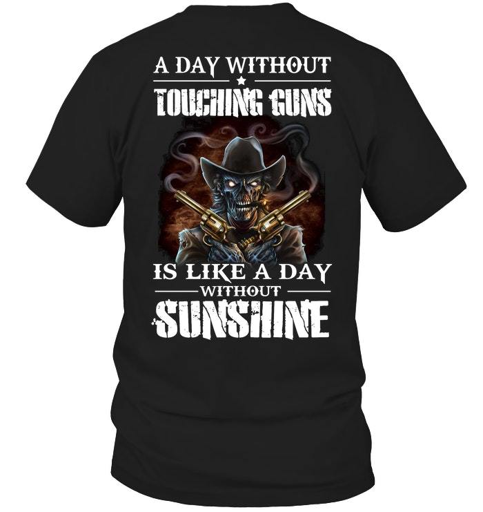 Veteran Shirt, Gun Shirt, A Day Without Touching Guns Is Like A Day Without Sunshine T-Shirt KM0207 Veteran Shirt, Gun Shirt, A Day Without Touching Guns Is Like A Day Without Sunshine T-Shirt KM0207