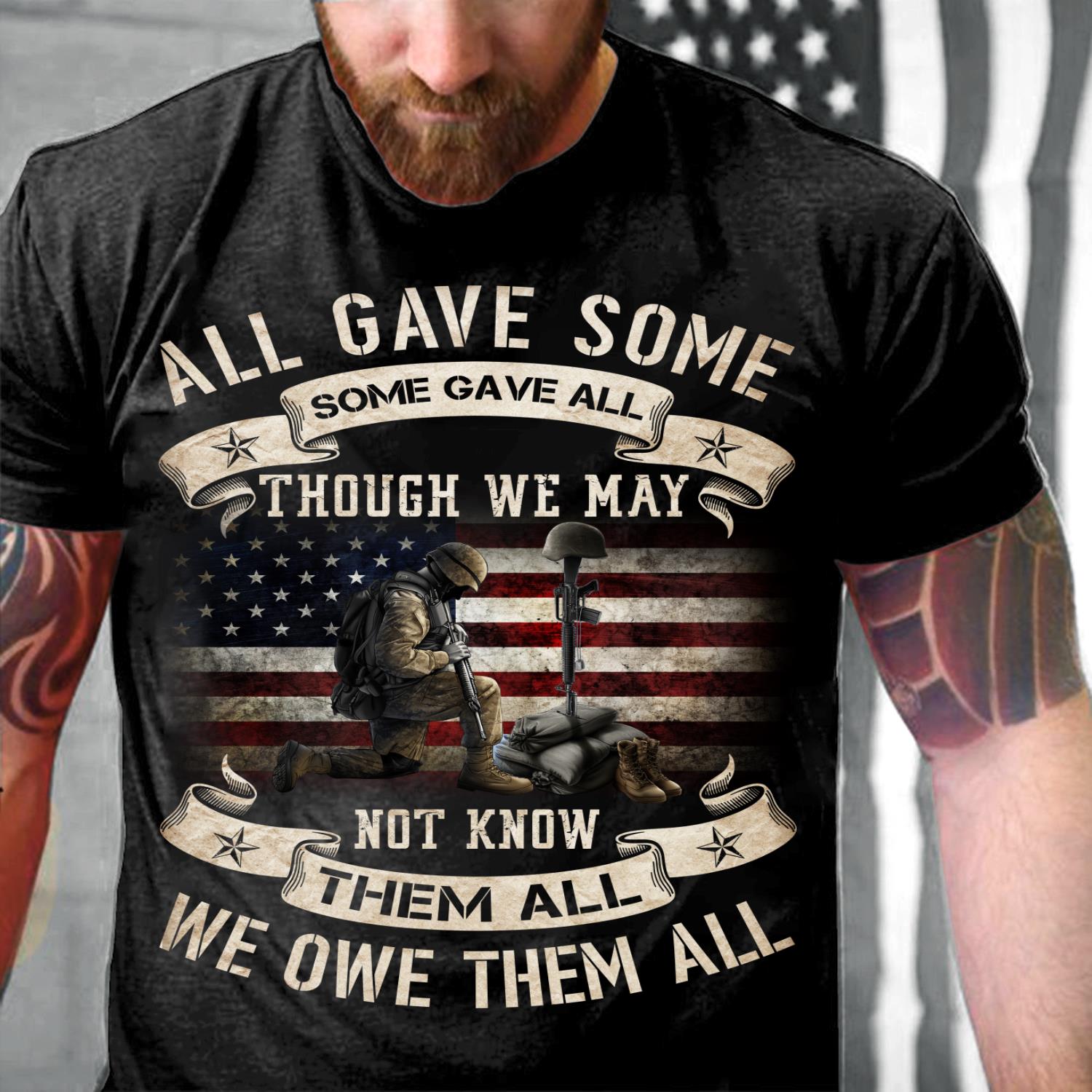 All Gave Some, Some Gave All Though We May Not Know Them All T-Shirt