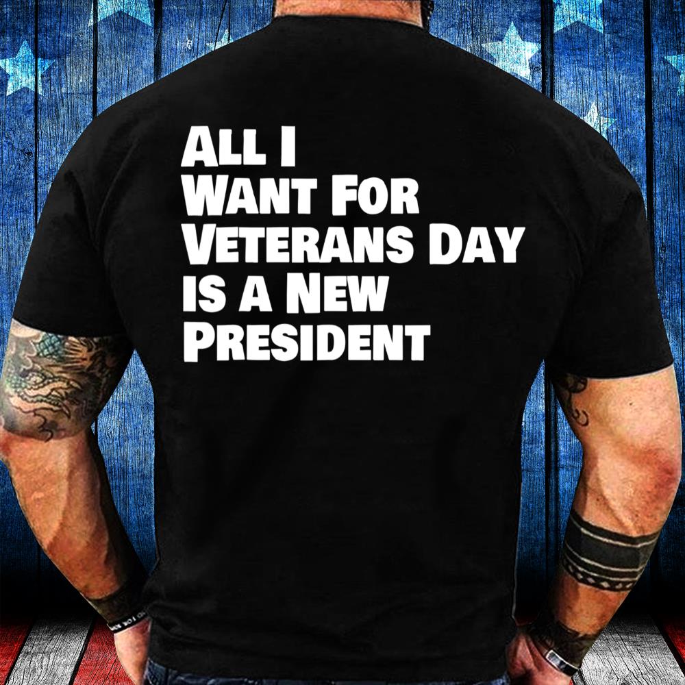 All I Want For Veterans Day Is A New A President T-Shirt All I Want For Veterans Day Is A New A President T-Shirt