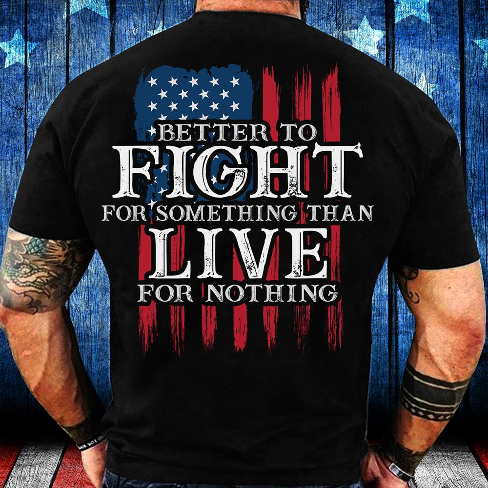 Better To Fight For Something Than Live For Nothing T-Shirt