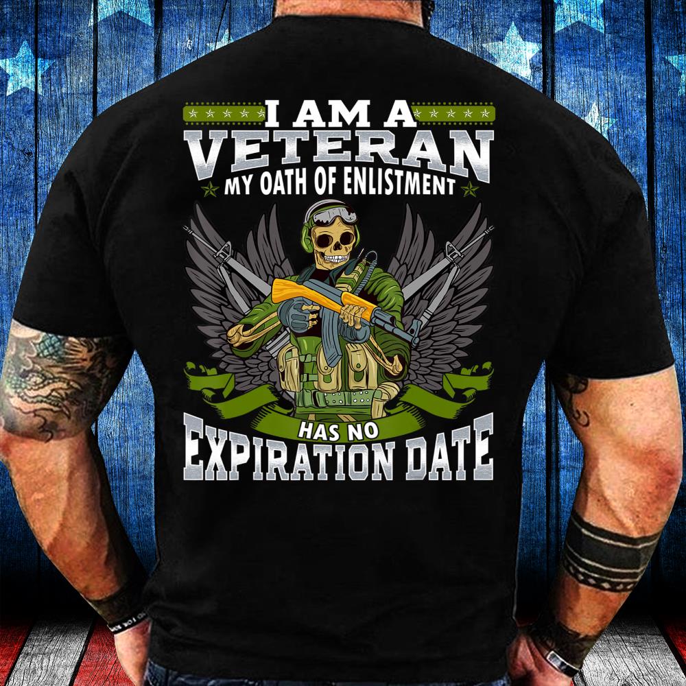 I Am A Veteran My Oath Of Enlistment Has No Expiration Date T-Shirt I Am A Veteran My Oath Of Enlistment Has No Expiration Date T-Shirt