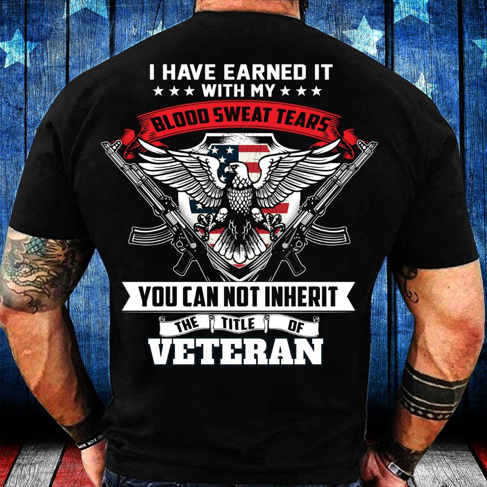Veterans Shirt I Have Earned It With My Blood, Sweat And Tears T-Shirt Veterans Shirt I Have Earned It With My Blood, Sweat And Tears T-Shirt