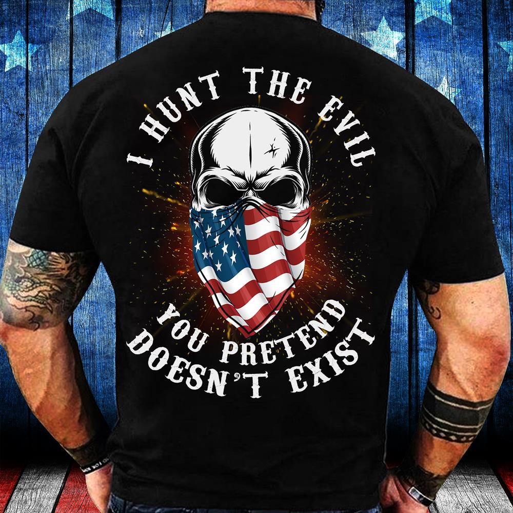 I Hunt The Evil You Pretend Doesn't Exist T-Shirt I Hunt The Evil You Pretend Doesn't Exist T-Shirt