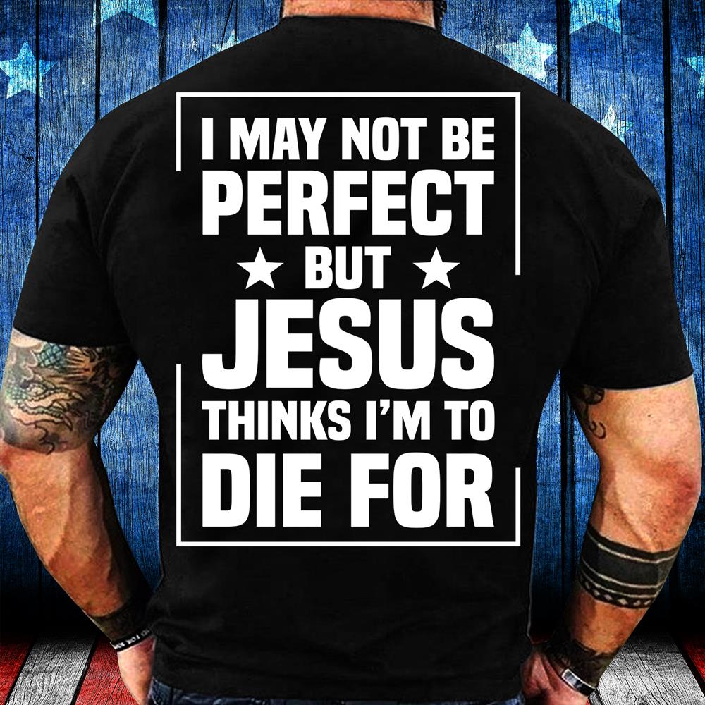 I May Not Be Perfect But Jesus Think I'm To Die For T-Shirt I May Not Be Perfect But Jesus Think I'm To Die For T-Shirt