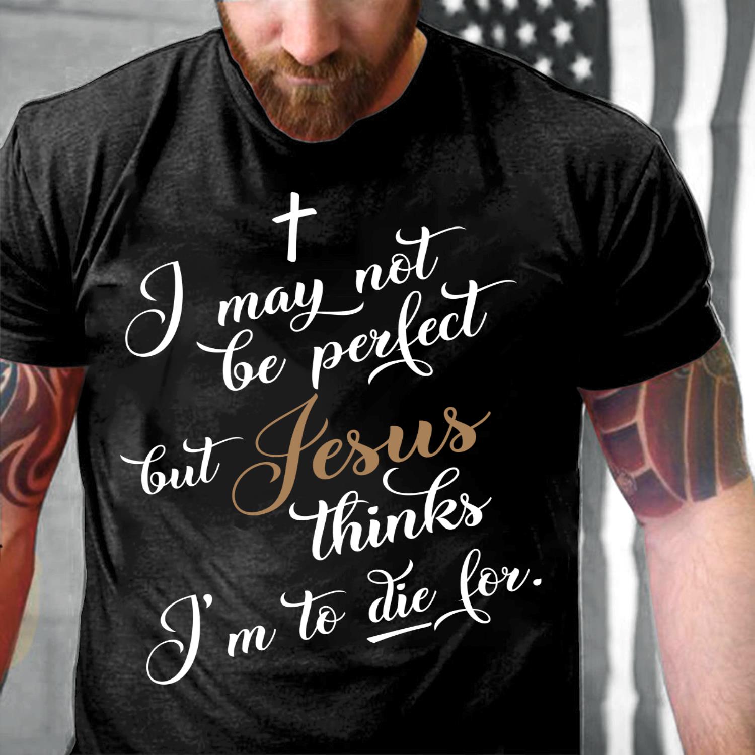 I May Not Be Perfect But Jesus Thinks I'm To Die For T-Shirt