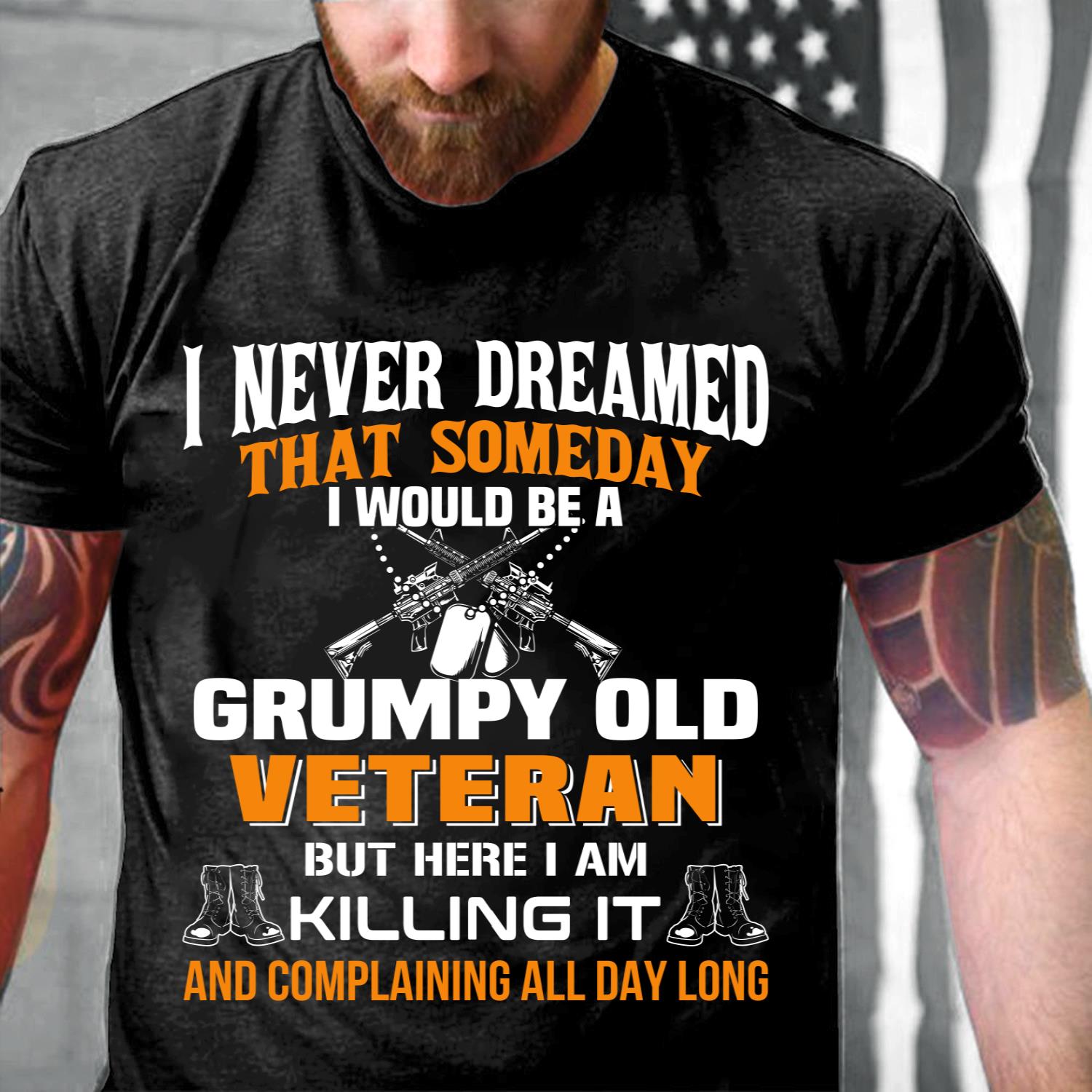 I Never Dreamed That Someday I Would Be A Grumpy Old Veteran T-Shirt