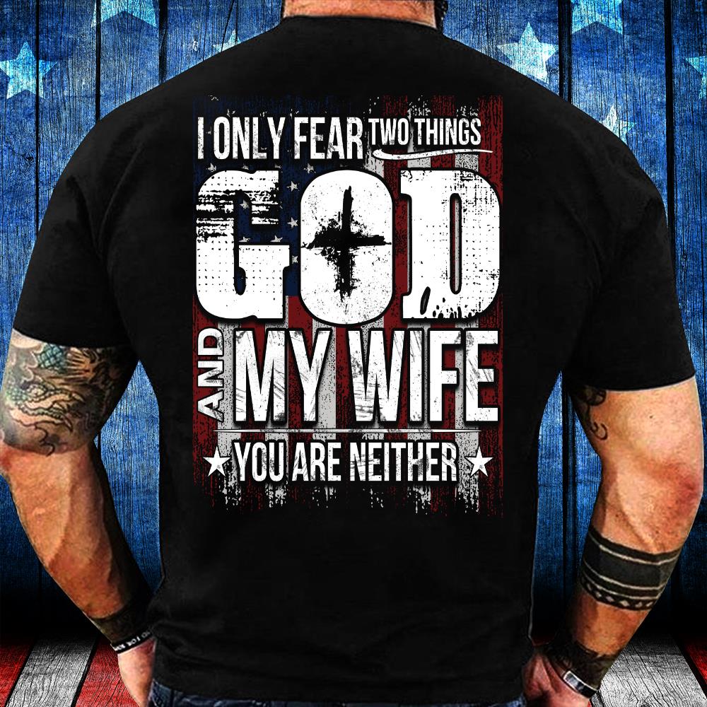 I Only Fear 2 Things God And My Wife You Are Neither T-Shirt I Only Fear 2 Things God And My Wife You Are Neither T-Shirt