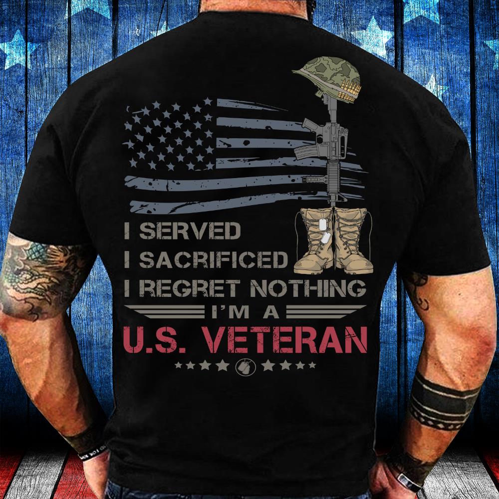 Veterans Shirt I Served I Sacrificed I Regret Nothing I'm A US Veteran T-Shirt Veterans Shirt I Served I Sacrificed I Regret Nothing I'm A US Veteran T-Shirt