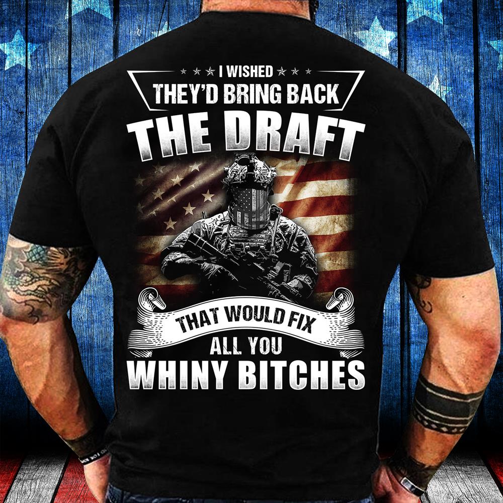 I Wished They'd Bring Back The Draft That Would Fix All You Whiny Bitches T-Shirt