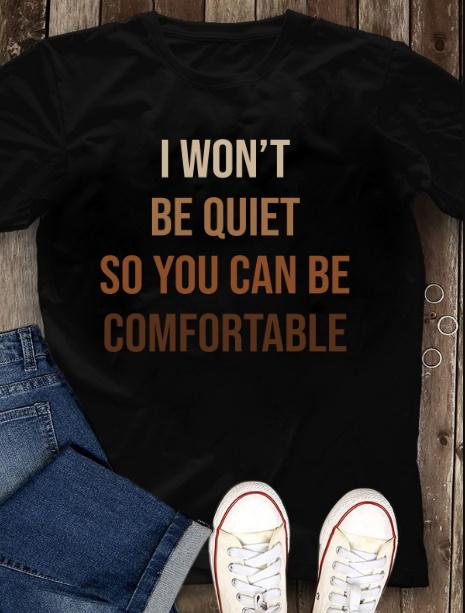 I Won't Be Quiet So You Can Be Comfortable T-shirt