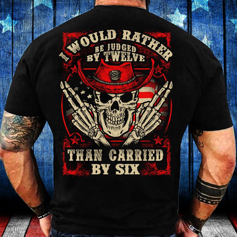 I Would Rather Be Judged By Twelve Than Carried By Six T-Shirt