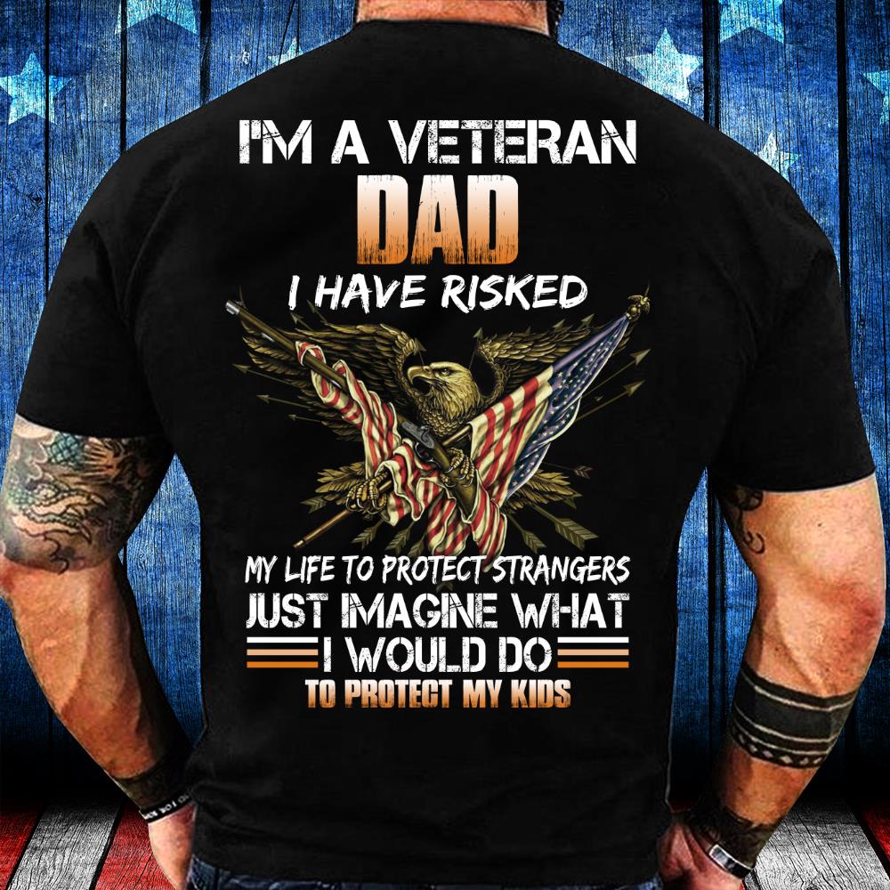 I'm A Veteran Dad I Have Risked, I Would Do To Protect My Kids T-Shirt I'm A Veteran Dad I Have Risked, I Would Do To Protect My Kids T-Shirt
