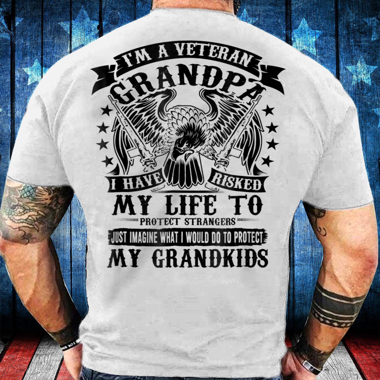 I'm A Veteran Grandpa I Have Risked My Life To Protect Strangers T-Shirt I'm A Veteran Grandpa I Have Risked My Life To Protect Strangers T-Shirt