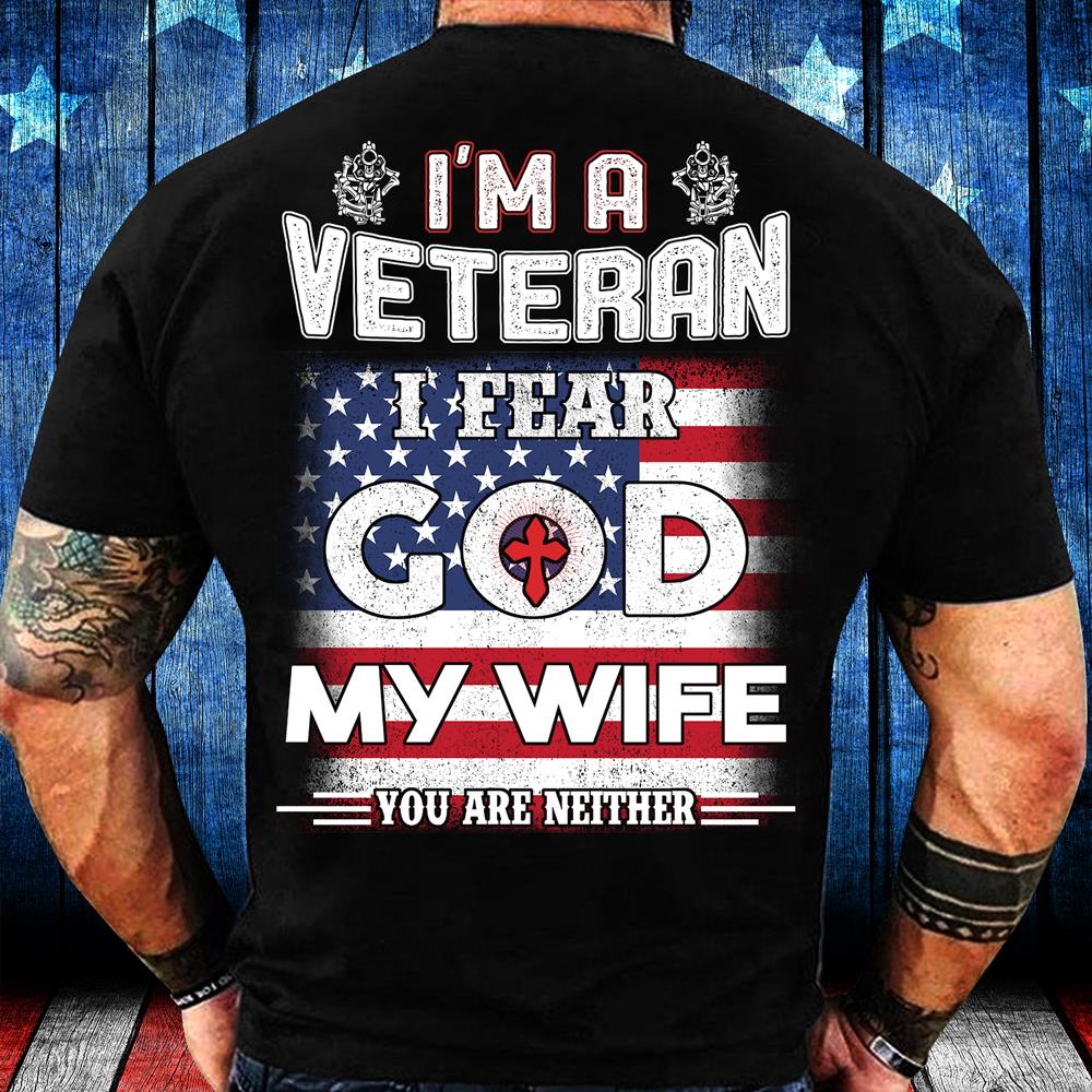 I'm A Veteran I Fear God My Wife You Are Neither T-Shirt I'm A Veteran I Fear God My Wife You Are Neither T-Shirt