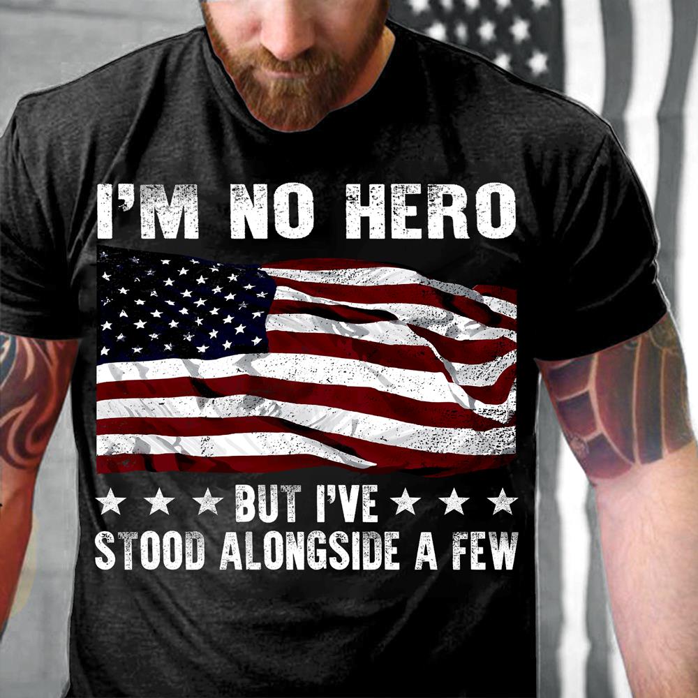 I'm No Hero But I've Stood Alongside A Few T-Shirt I'm No Hero But I've Stood Alongside A Few T-Shirt