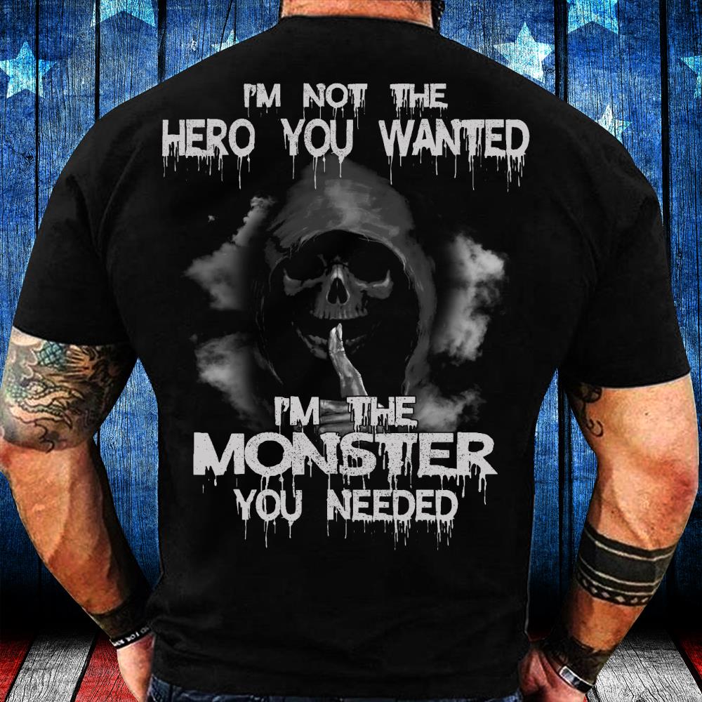 I'm Not The Hero You Wanted I'm The Monster You Needed T-Shirt I'm Not The Hero You Wanted I'm The Monster You Needed T-Shirt