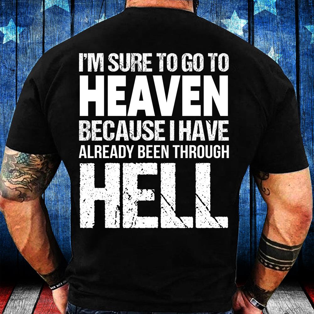 I'm Sure To Go To Heaven Because I Have Already Been Through Hell T-Shirt I'm Sure To Go To Heaven Because I Have Already Been Through Hell T-Shirt