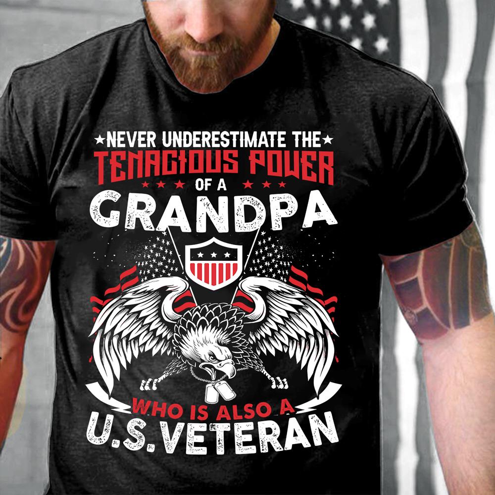 Never Underestimate Tenacious Power Of A Grandpa Who Is Also A U.S. Veteran, Gift for Grandpa Veteran T-Shirt Never Underestimate Tenacious Power Of A Grandpa Who Is Also A U.S. Veteran, Gift for Grandpa Veteran T-Shirt