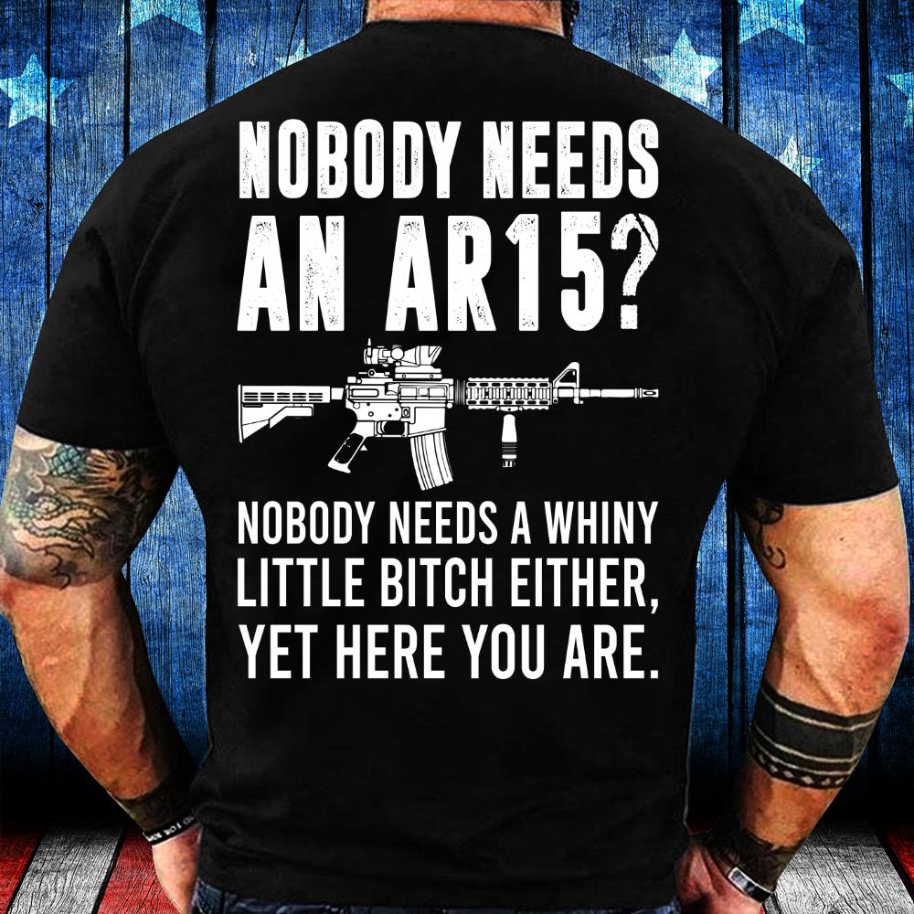 Nobody Needs An Ar15, Nobody Needs A Whiny T-Shirt