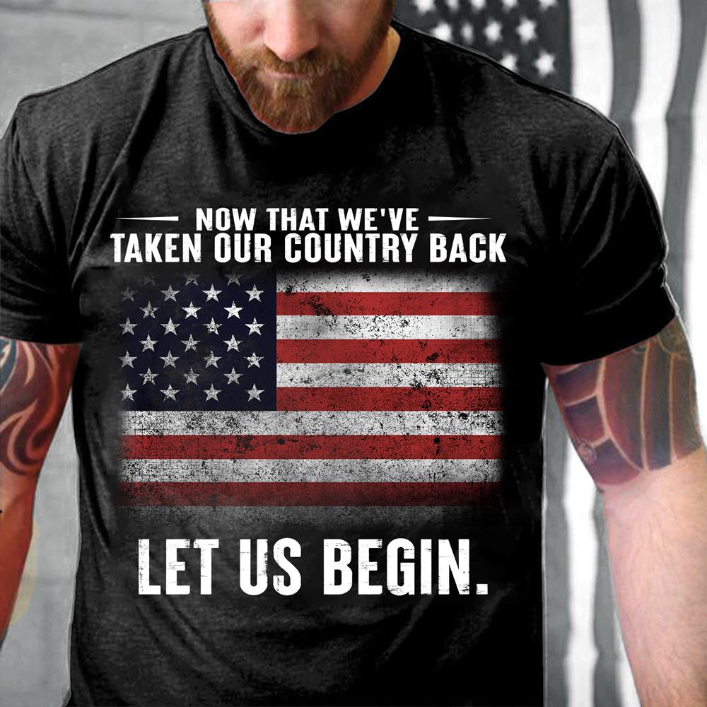 Now That We've Taken Our Country Back Let Us Begin T-Shirt