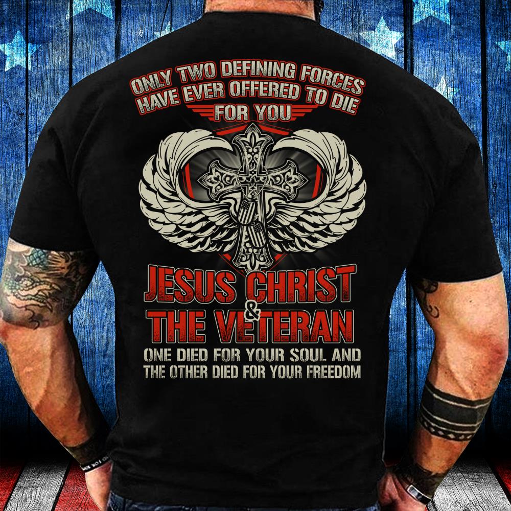Only Two Defining Forces Have Ever Offered To Die For You Jesus Christ And The Veteran T-Shirt Only Two Defining Forces Have Ever Offered To Die For You Jesus Christ And The Veteran T-Shirt