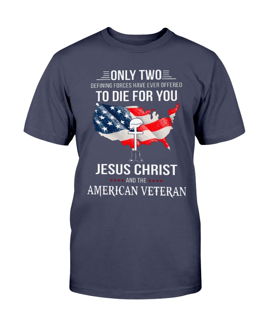 Only Two Defining Forces Have Ever Offered To Die For You Jesus Christ And The American Veteran T-Shirt 1&nbsp;