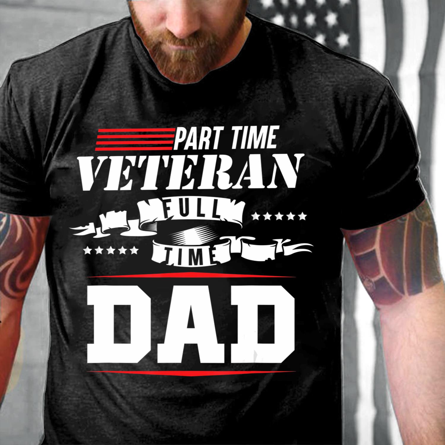 Part-Time Veteran Full Time Dad Funny Veterans Day Gift T-Shirt Part-Time Veteran Full Time Dad Funny Veterans Day Gift T-Shirt