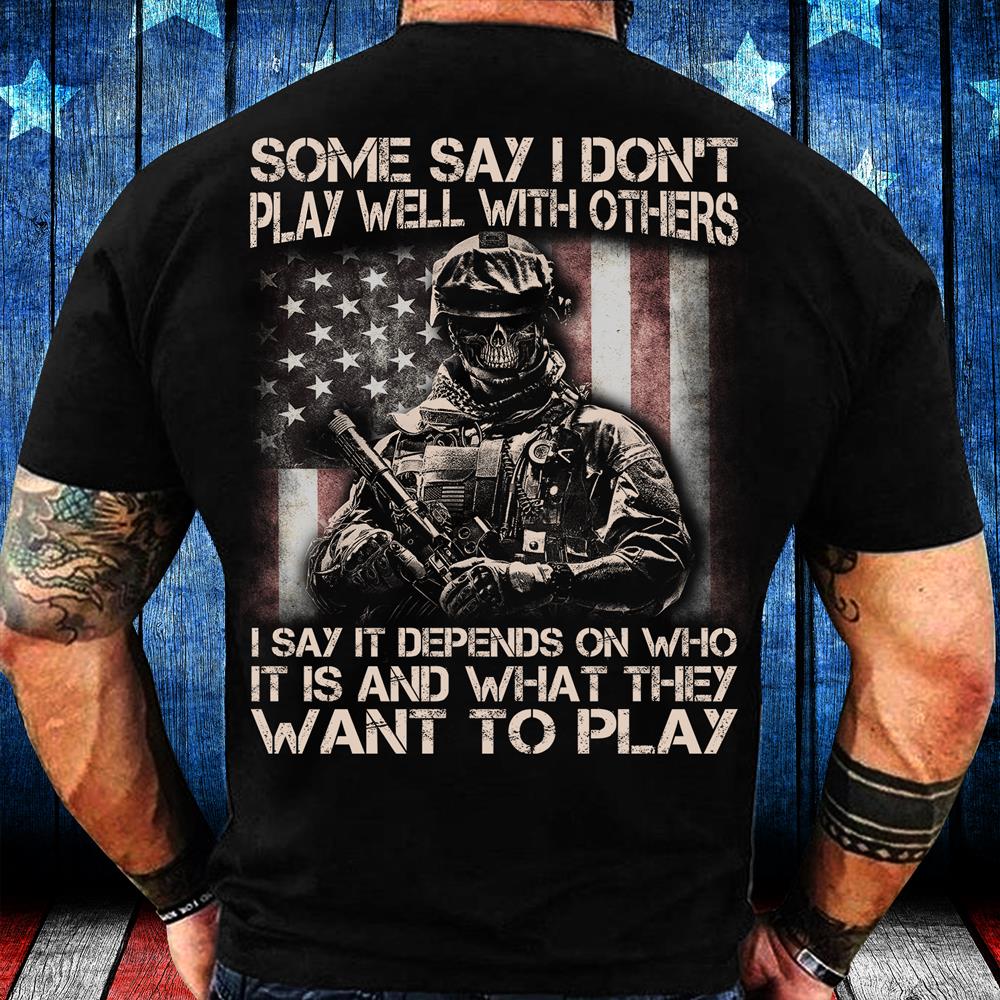 Some Say I Don't Play Well With Others I Say It Depends On Who It Is And What They Want To Play T-Shirt Some Say I Don't Play Well With Others I Say It Depends On Who It Is And What They Want To Play T-Shirt
